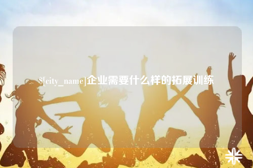 重庆企业需要什么样的拓展训练