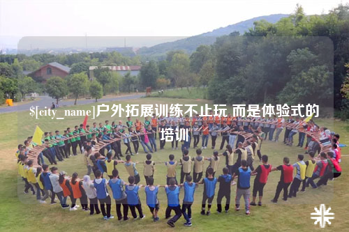 重庆户外拓展训练不止玩 而是体验式的培训