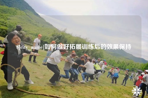 重庆如何做好拓展训练后的效果保持